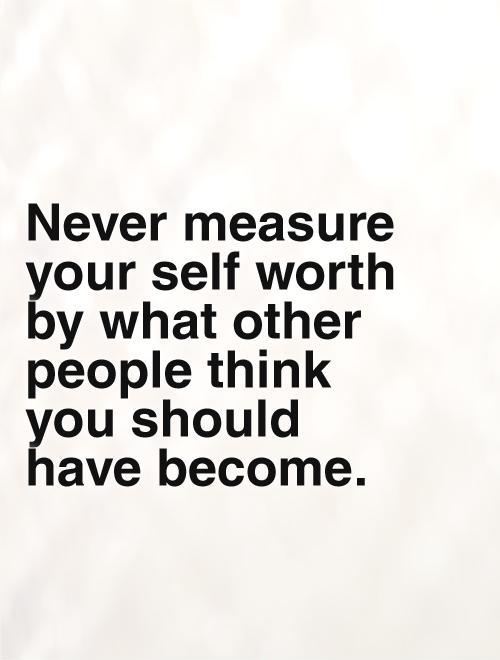 Never measure your self worth by what other people think you should  have become Picture Quote #1