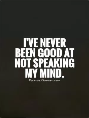 I've never been good at not speaking my mind Picture Quote #1