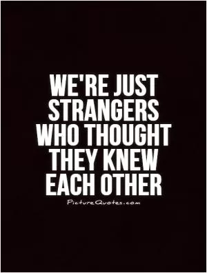 We're just strangers who thought they knew each other Picture Quote #1