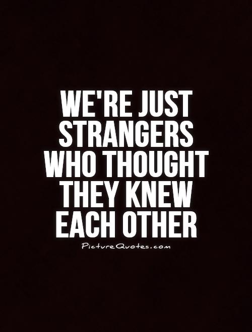 We're just strangers who thought they knew each other Picture Quote #1
