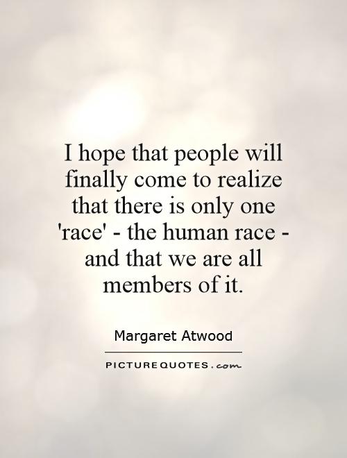 I hope that people will finally come to realize that there is only one 'race' - the human race - and that we are all members of it Picture Quote #1