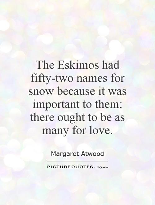 The Eskimos had fifty-two names for snow because it was important to them: there ought to be as many for love Picture Quote #1