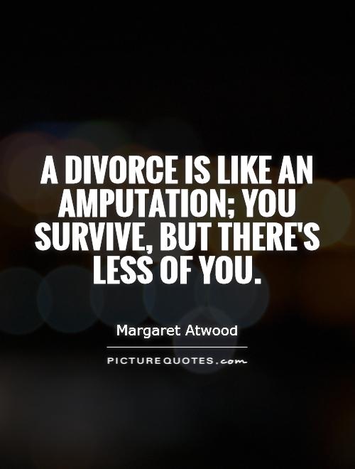 A divorce is like an amputation; you survive, but there's less of you Picture Quote #1