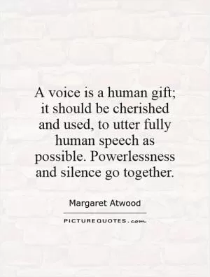 A voice is a human gift; it should be cherished and used, to utter fully human speech as possible. Powerlessness and silence go together Picture Quote #1