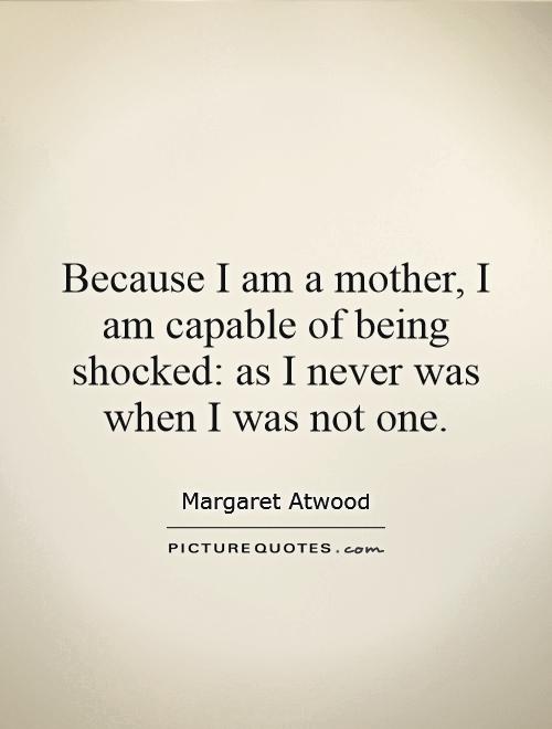 Because I am a mother, I am capable of being shocked: as I never was when I was not one Picture Quote #1