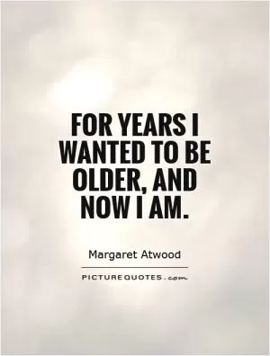 For years I wanted to be older, and now I am Picture Quote #1