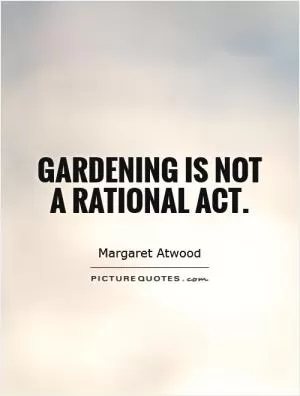 Gardening is not a rational act Picture Quote #1