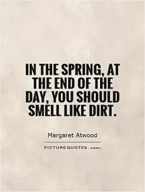 In the spring, at the end of the day, you should smell like dirt Picture Quote #1