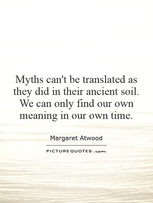 Myths can't be translated as they did in their ancient soil. We can only find our own meaning in our own time Picture Quote #1