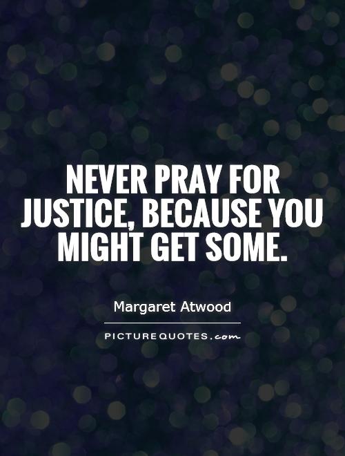 Never pray for justice, because you might get some Picture Quote #1