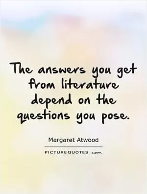 The answers you get from literature depend on the questions you pose Picture Quote #1
