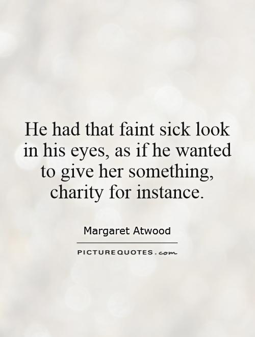 He had that faint sick look in his eyes, as if he wanted to give her something, charity for instance Picture Quote #1