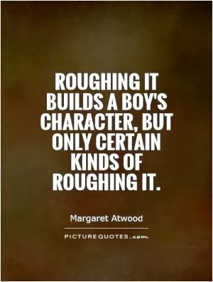 Roughing it builds a boy's character, but only certain kinds of roughing it Picture Quote #1