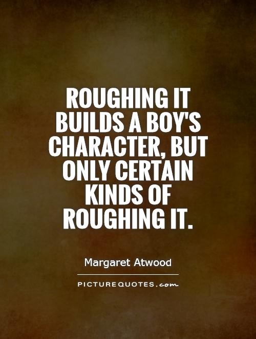 Roughing it builds a boy's character, but only certain kinds of roughing it Picture Quote #1