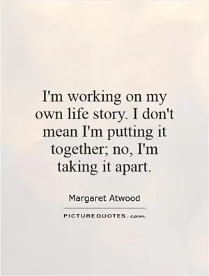 I'm working on my own life story. I don't mean I'm putting it together; no, I'm taking it apart Picture Quote #1