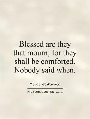 Blessed are they that mourn, for they shall be comforted. Nobody said when Picture Quote #1