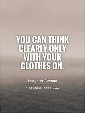 You can think clearly only with your clothes on Picture Quote #1