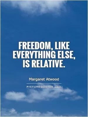 Freedom, like everything else, is relative Picture Quote #1