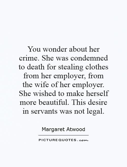 You wonder about her crime. She was condemned to death for stealing clothes from her employer, from the wife of her employer. She wished to make herself more beautiful. This desire in servants was not legal Picture Quote #1