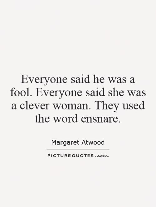 Everyone said he was a fool. Everyone said she was a clever woman. They used the word ensnare Picture Quote #1