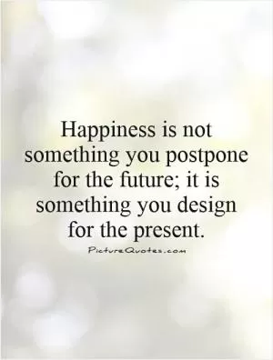 Happiness is not something you postpone for the future; it is something you design for the present Picture Quote #1