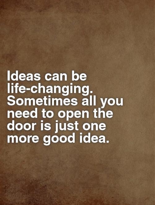 Ideas can be life-changing. Sometimes all you need to open the door is just one more good idea Picture Quote #1