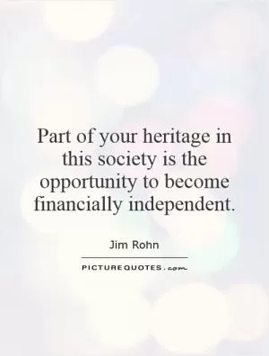 Part of your heritage in this society is the opportunity to become financially independent Picture Quote #1