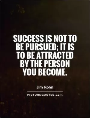 Success is not to be pursued; it is to be attracted by the person you become Picture Quote #1