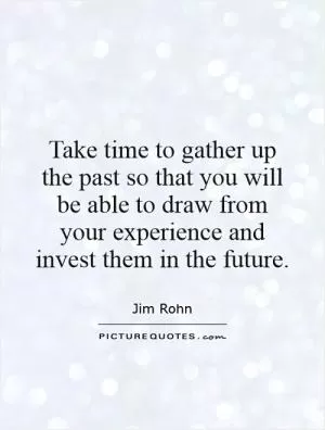 Take time to gather up the past so that you will be able to draw from your experience and invest them in the future Picture Quote #1