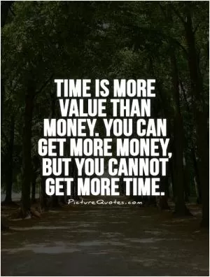 Time is more value than money. You can get more money, but you cannot get more time Picture Quote #1