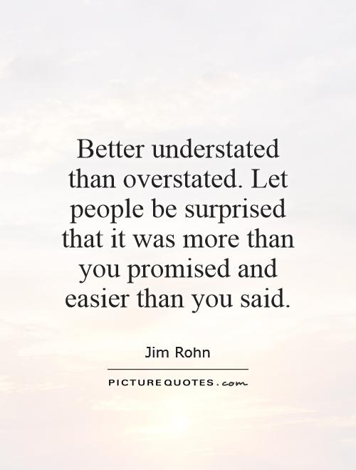 Better understated than overstated. Let people be surprised that it was more than you promised and easier than you said Picture Quote #1
