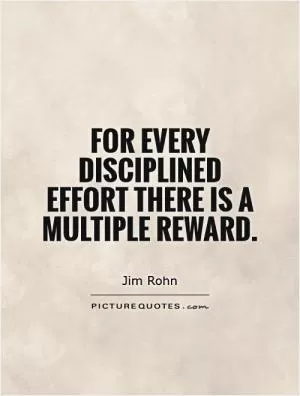 For every disciplined effort there is a multiple reward Picture Quote #1