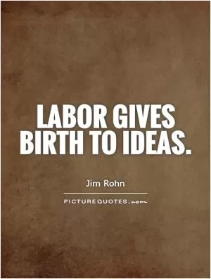 Labor gives birth to ideas Picture Quote #1