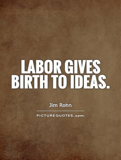 Labor gives birth to ideas Picture Quote #1