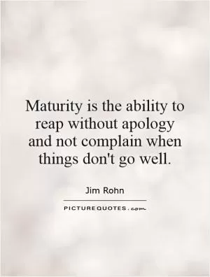 Maturity is the ability to reap without apology and not complain when things don't go well Picture Quote #1
