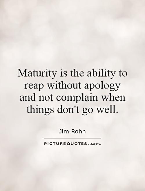 Maturity is the ability to reap without apology and not complain when things don't go well Picture Quote #1