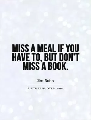 Miss a meal if you have to, but don't miss a book Picture Quote #1