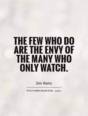 The few who do are the envy of the many who only watch Picture Quote #1