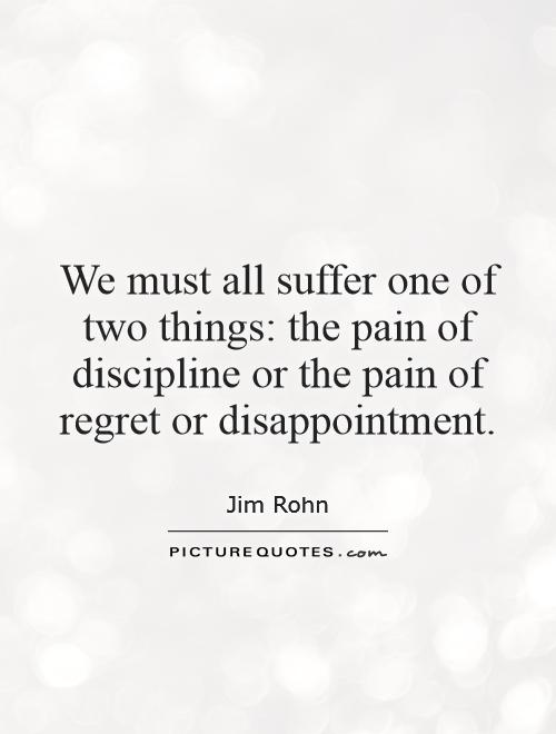 We must all suffer one of two things: the pain of discipline or the pain of regret or disappointment Picture Quote #1