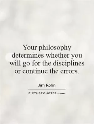 Your philosophy determines whether you will go for the disciplines or continue the errors Picture Quote #1
