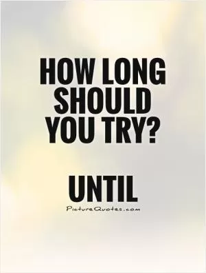 How long should you try?   Until Picture Quote #1