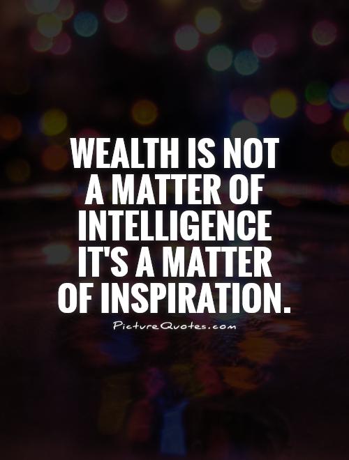 Wealth is not  a matter of intelligence it's a matter of inspiration Picture Quote #1
