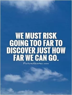 We must risk going too far to discover just how far we can go Picture Quote #1