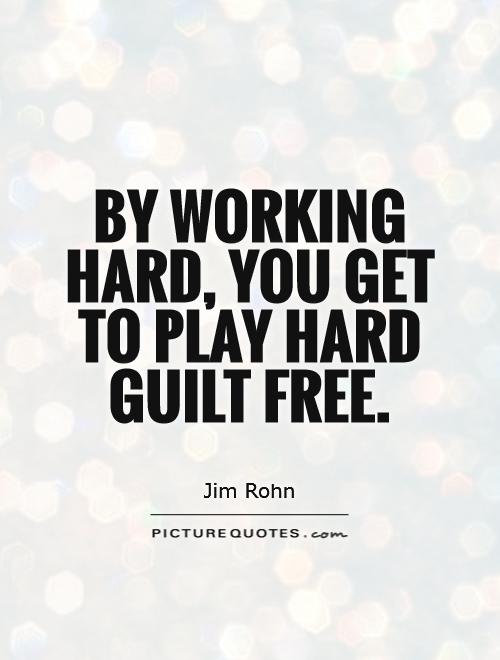 By working hard, you get to play hard guilt free Picture Quote #1