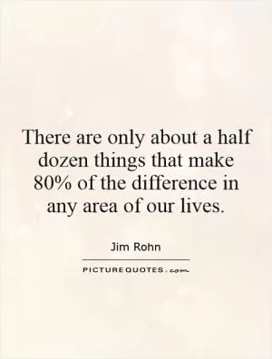 There are only about a half dozen things that make 80% of the difference in any area of our lives Picture Quote #1
