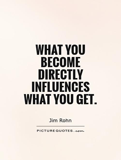 What you become directly influences what you get Picture Quote #1