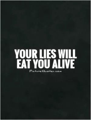 Your lies will eat you alive Picture Quote #1