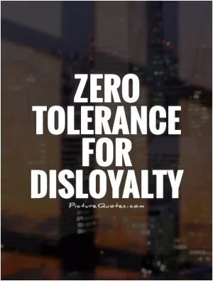 Zero tolerance for disloyalty Picture Quote #1