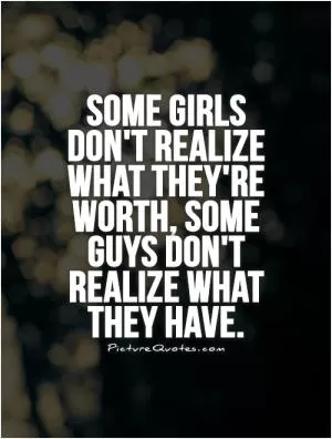 Some girls don't realize what they're worth, some guys don't realize what they have Picture Quote #1