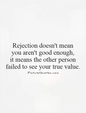 Rejection doesn't mean  you aren't good enough,  it means the other person failed to see your true value Picture Quote #1